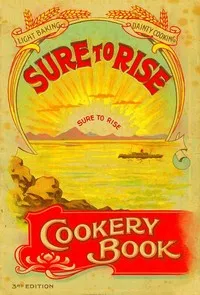 The Sure to Rise Cookery Book: Is Especially Compiled, and Contains Useful, Everyday Recipes, also Cooking Hints — T.J. Edmonds Ltd. cover