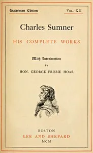 Charles Sumner: his complete works, volume 12 (of 20) — Charles Sumner cover