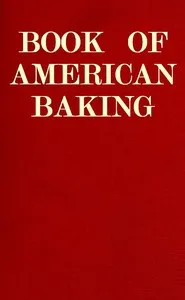 Book of American Baking: A Practical Guide Covering Various Branches of the Baking Industry, Including Cakes, Buns, and Pastry, Bread Making, Pie Baking, Etc. cover