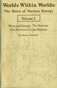 Worlds Within Worlds: The Story of Nuclear Energy, Volume 2 (of 3): Mass and Energy; The Neutron; The Structure of the Nucleus — Isaac Asimov cover