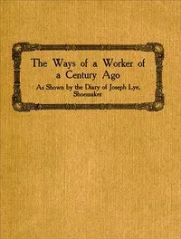 The Ways of a Worker of a Century Ago: as Shown by the Diary of Joseph Lye, Shoemaker — Fred A. Gannon cover