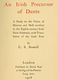 An Irish precursor of Dante : $b a study on the Vision of Heaven and Hell ascribed to the eighth-century Irish saint Adamnán, with translation of the Irish text — Charles Stuart Boswell cover