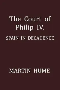 The Court of Philip IV.: Spain in Decadence — Martin A. S. (Martin Andrew Sharp) Hume cover