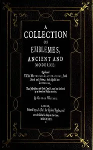 A Collection of Emblemes, Ancient and Moderne: Quickened With Metrical Illustrations, Both Morall and Divine, Etc. — George Wither cover