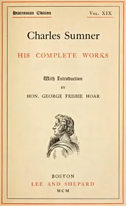 Charles Sumner: his complete works, volume 19 (of 20) — Charles Sumner cover