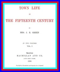 Town Life in the Fifteenth Century, Volume 1 (of 2) — Alice Stopford Green cover