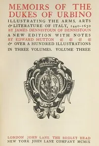 Memoirs of the Dukes of Urbino, Volume 3 (of 3): Illustrating the Arms, Arts, and Literature of Italy, from 1440 To 1630 — James Dennistoun cover