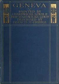 Geneva: Painted by J. Hardwicke Lewis & May Hardwicke Lewis.; Described by Francis Gribble. — Francis Henry Gribble cover