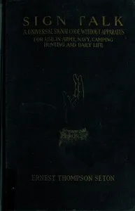 Sign talk : $b a universal signal code, without apparatus, for use in the Army, the Navy, camping, hunting, and daily life — Ernest Thompson Seton cover