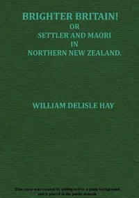 Brighter Britain! (Volume 2 of 2): or Settler and Maori in Northern New Zealand — W. Delisle (William Delisle) Hay cover