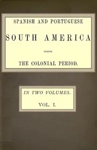 Spanish and Portuguese South America during the Colonial Period; Vol. 1 of 2 — Robert Grant Watson cover