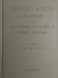 Fifteen Months in Dixie; Or, My Personal Experience in Rebel Prisons — W. W. (William Worthy) Day cover