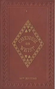The Laws and Principles of Whist Stated and Explained,: and its practice illustrated on an original system by means of hands played completely through. 18th edition — Cavendish cover
