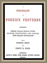 A Polyglot of Foreign Proverbs: Comprising French, German, Dutch, Spanish, Portuguese and Danish, with English Translations and a General Index — Anonymous cover