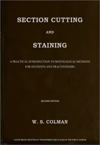 Section Cutting and Staining: A practical introduction to histological methods for students and practitioners — Walter S. Colman cover