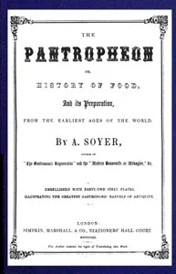 The Pantropheon; Or, History of Food, Its Preparation, from the Earliest Ages of the World — Alexis Soyer cover