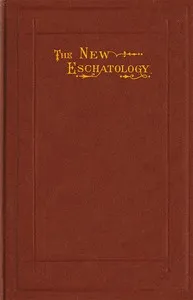 The New Eschatology: Showing the Indestructibility of the Earth and the Wide Difference Between the Letter and Spirit of Holy Scripture. — J. G. Broughton Pegg cover