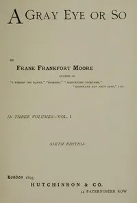 A Gray Eye or So. In Three Volumes—Volume I — Frank Frankfort Moore cover