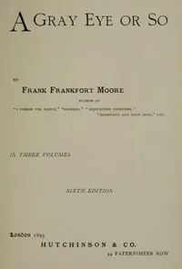 A Gray Eye or So. In Three Volumes—Volume I, II and III: Complete — Frank Frankfort Moore cover