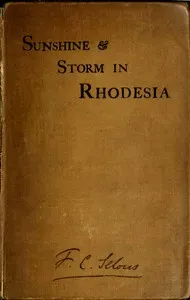 Sunshine and Storm in Rhodesia: Being a Narrative of Events in Matabeleland Both Before and During the Recent Native Insurrection Up to the Date of the Disbandment of the Bulawayo Field Force — Frederick Courteney Selous cover