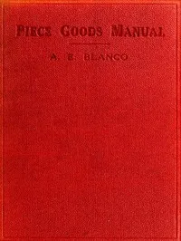 Piece Goods Manual: Fabrics described; textile, knit goods, weaving terms, etc., explained; with notes on the classification of samples. — A. E. Blanco cover