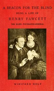 A Beacon for the Blind: Being a Life of Henry Fawcett, the Blind Postmaster-General — Winifred Holt cover