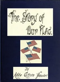 The Story of Our Flag, Colonial and National: With Historical Sketch of the Quakeress Betsy Ross — Addie Guthrie Weaver cover