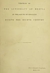 Vestiges of the supremacy of Mercia in the south of England during the eighth century — T. (Thomas) Kerslake cover