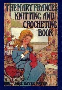 The Mary Frances knitting and crocheting book : $b or, Adventures among the knitting people — Jane Eayre Fryer cover