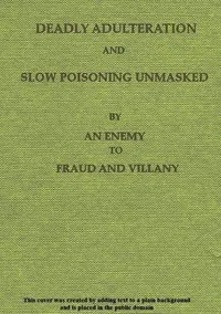 Deadly Adulteration and Slow Poisoning Unmasked: Disease and Death in the Pot and Bottle — Anonymous cover