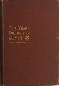 Ten years' digging in Egypt, 1881-1891 — W. M. Flinders (William Matthew Flinders) Petrie cover