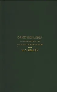 The Ornithosauria: An elementary study of the bones of Pterodactyles made from fossil remains found in the Cambridge Upper Greensand, and arranged in the Woodwardian Museum of the University of Cambridge — H. G. (Harry Govier) Seeley cover