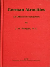 German Atrocities: An Official Investigation — J. H. (John Hartman) Morgan cover