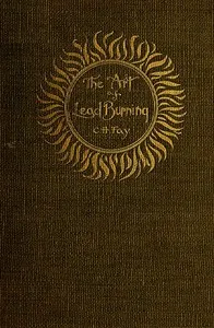 The Art of Lead Burning: A practical treatise explaining the apparatus and processes. — C. H. Fay cover