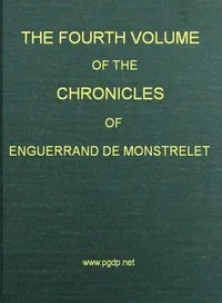 The chronicles of Enguerrand de Monstrelet, Vol. 04 [of 13] : $b containing an account of the cruel civil wars between the houses of Orleans and Burgundy, of the possession of Paris and Normandy by the English, their expulsion thence, and of other me cover