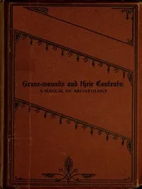 Grave-mounds and Their Contents: A Manual of Archæology, as Exemplified in the Burials of the Celtic, the Romano-British, and the Anglo-Saxon Periods — Llewellynn Frederick William Jewitt cover