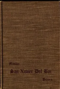 San Xavier Del Bac, Arizona: A Descriptive and Historical Guide cover