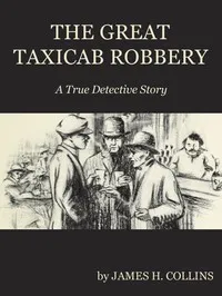 The Great Taxicab Robbery: A True Detective Story — James H. (James Hiram) Collins cover