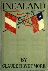 Incaland: A Story of Adventure in the Interior of Peru and the Closing Chapters of the War with Chile — Claude H. Wetmore cover
