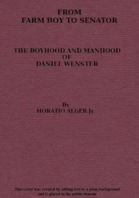 From Farm Boy to Senator: Being the History of the Boyhood and Manhood of Daniel Webster — Horatio, Jr. Alger cover