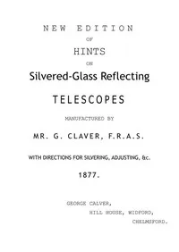 New Edition of Hints on Silver-Glass Reflecting Telescopes Manufactured by Mr. G. Calver, F.R.A.S.: with Directions for Silvering, Adjusting, &c. — George Calver cover