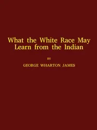 What the White Race May Learn from the Indian — George Wharton James cover