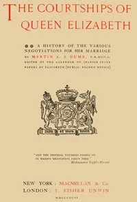 The Courtships of Queen Elizabeth: A history of the various negotiations for her marriage — Martin A. S. (Martin Andrew Sharp) Hume cover