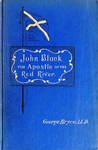 John Black, the Apostle of the Red River: Or, How the Blue Banner Was Unfurled on Manitoba Prairies — George Bryce cover