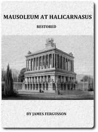 The Mausoleum at Halicarnassus Restored in Conformity With the Recently Discovered Remains cover