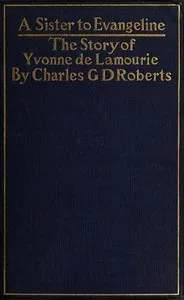A Sister to Evangeline: Being the Story of Yvonne de Lamourie, and how she went into exile with the villagers of Grand Pré — Charles G. D., Sir Roberts cover