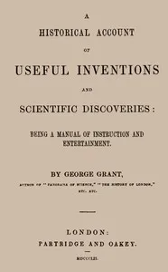 A Historical Account of Useful Inventions and Scientific Discoveries: Being a manual of instruction and entertainment. — George Grant cover