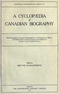 A Cyclopædia of Canadian Biography: Brief biographies of persons distinguished in the professional, military and political life, and the commerce and industry of Canada, in the twentieth century — Anonymous cover