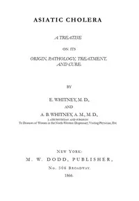 Asiatic Cholera: A treatise on its origin, pathology, treatment, and cure — Elijah Whitney cover