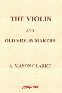The Violin and Old Violin Makers: Being a Historical & Biographical Account of the Violin, with Facsimiles of Labels of the Old Makers — A. Mason Clarke cover